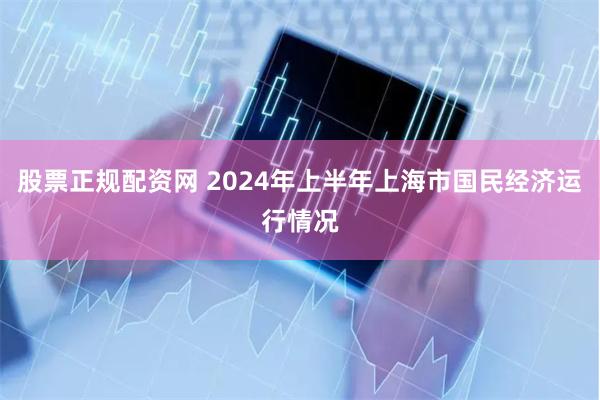 股票正规配资网 2024年上半年上海市国民经济运行情况