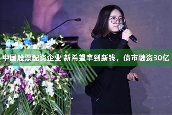 中国股票配资企业 新希望拿到新钱，债市融资30亿