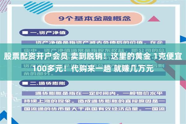 股票配资开户会员 卖到脱销！这里的黄金 1克便宜100多元！代购来一趟 就赚几万元