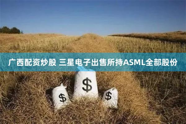 广西配资炒股 三星电子出售所持ASML全部股份