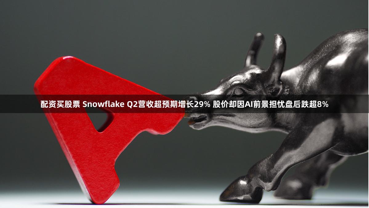 配资买股票 Snowflake Q2营收超预期增长29% 股价却因AI前景担忧盘后跌超8%