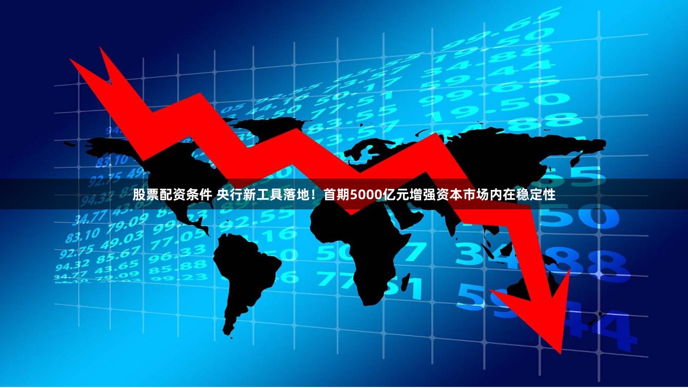 股票配资条件 央行新工具落地！首期5000亿元增强资本市场内在稳定性