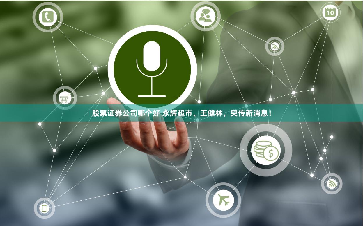 股票证券公司哪个好 永辉超市、王健林，突传新消息！