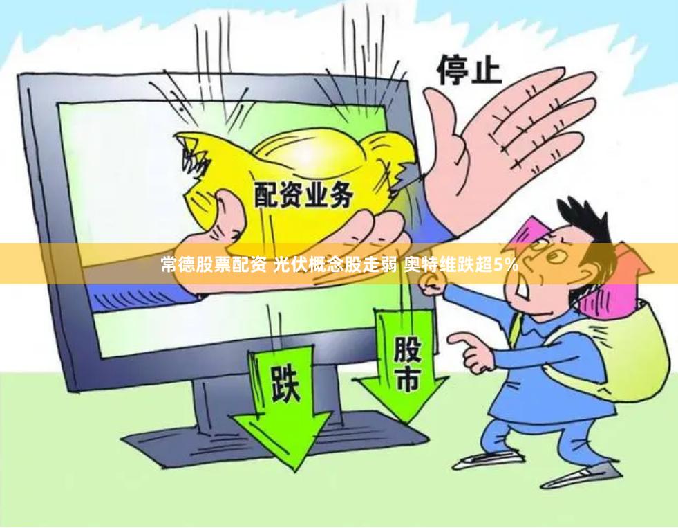 常德股票配资 光伏概念股走弱 奥特维跌超5%