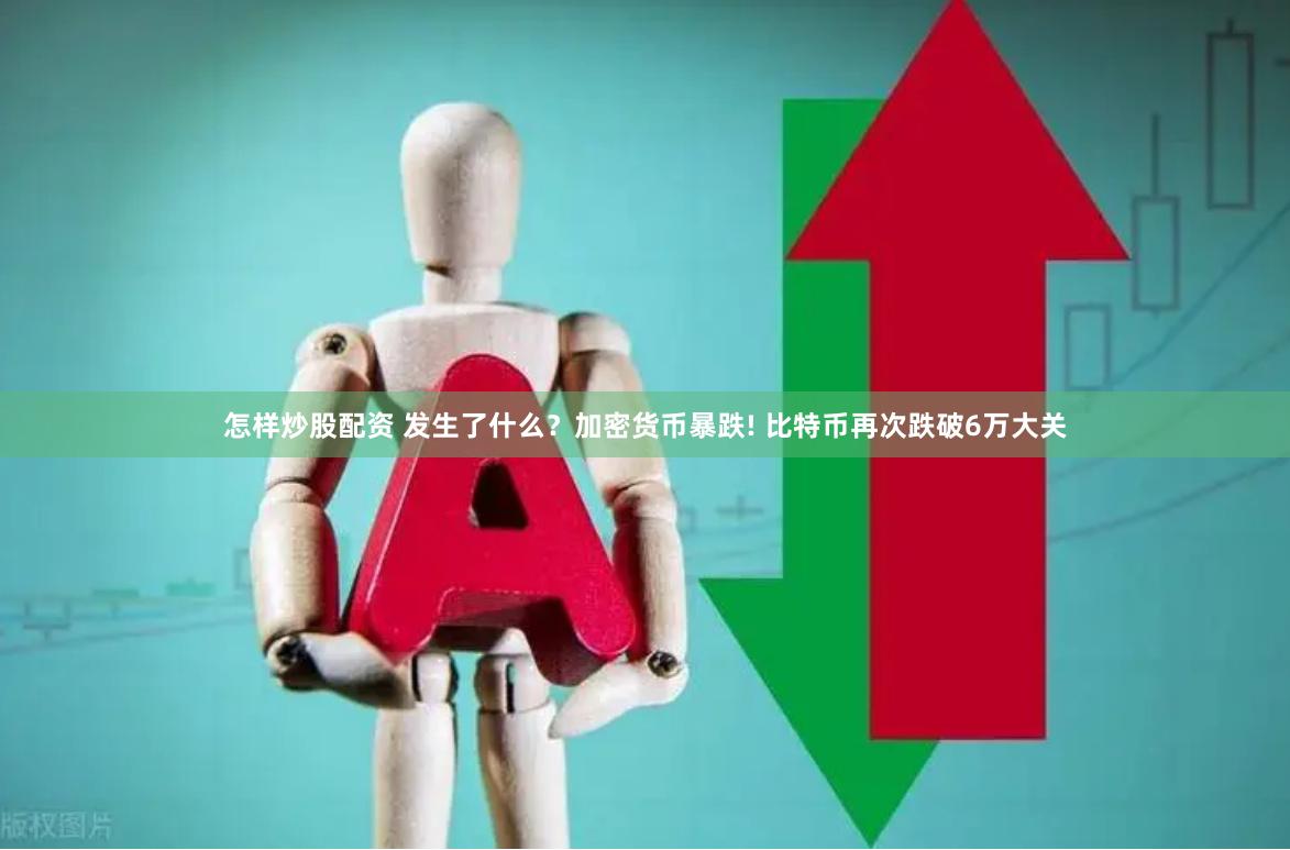 怎样炒股配资 发生了什么？加密货币暴跌! 比特币再次跌破6万大关