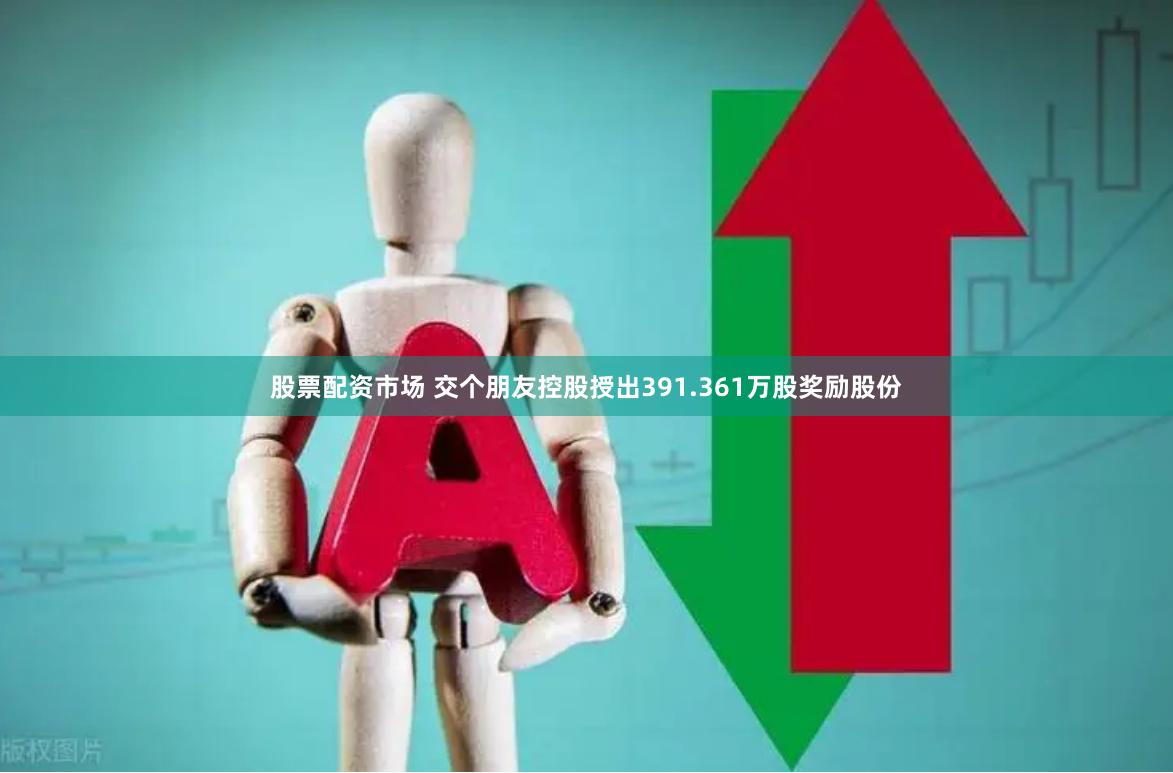 股票配资市场 交个朋友控股授出391.361万股奖励股份