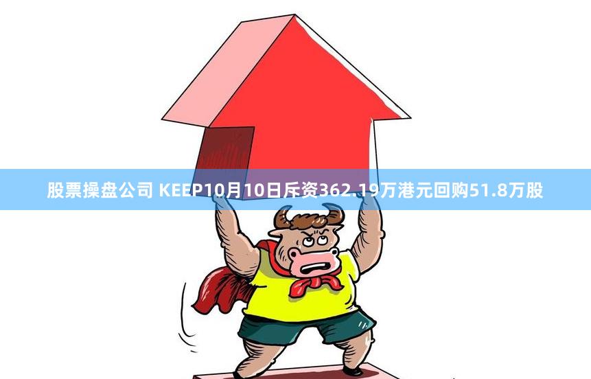 股票操盘公司 KEEP10月10日斥资362.19万港元回购51.8万股