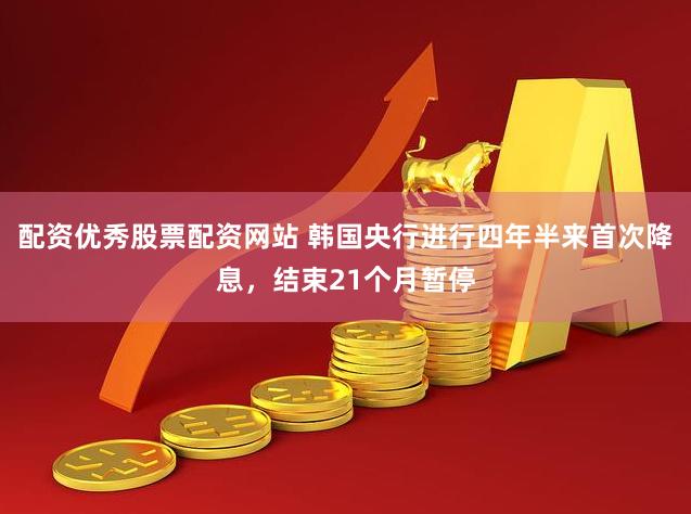 配资优秀股票配资网站 韩国央行进行四年半来首次降息，结束21个月暂停