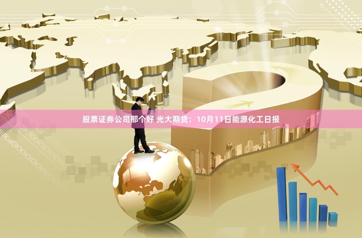 股票证券公司那个好 光大期货：10月11日能源化工日报