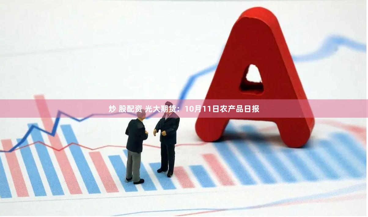 炒 股配资 光大期货：10月11日农产品日报