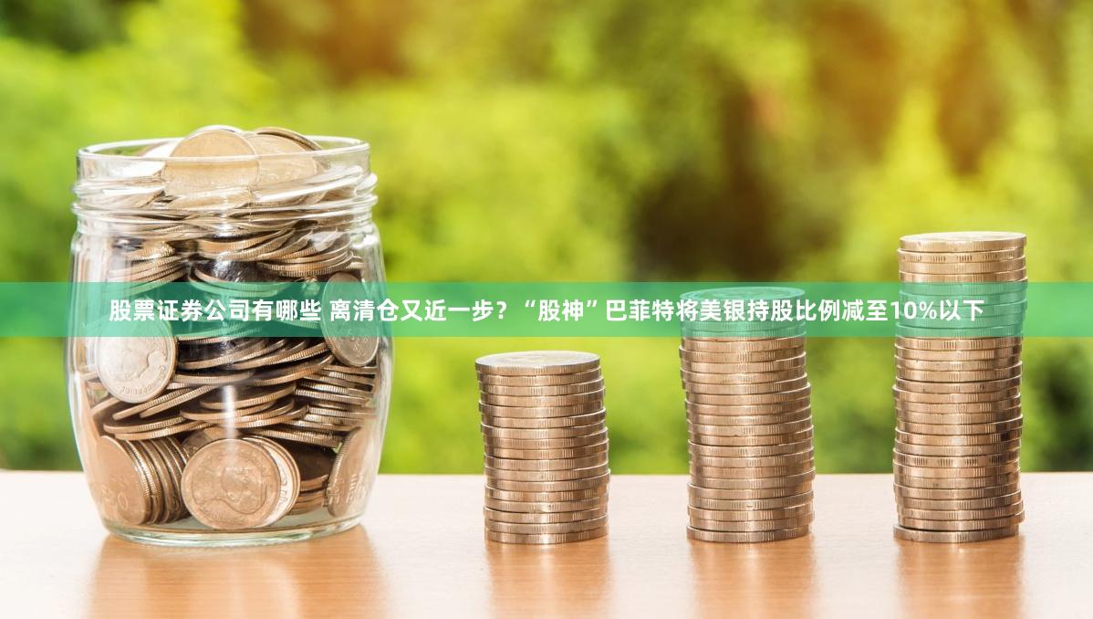 股票证券公司有哪些 离清仓又近一步？“股神”巴菲特将美银持股比例减至10%以下