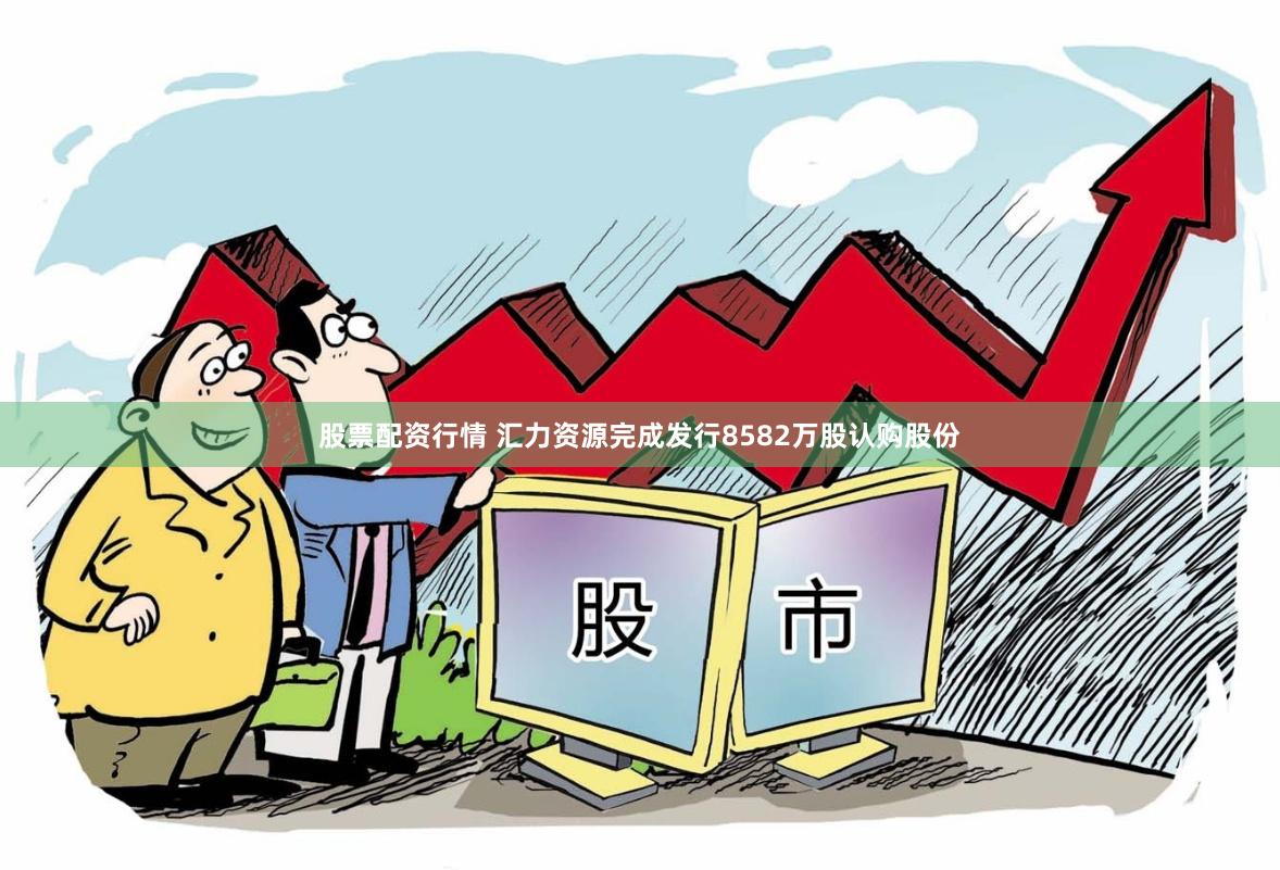 股票配资行情 汇力资源完成发行8582万股认购股份