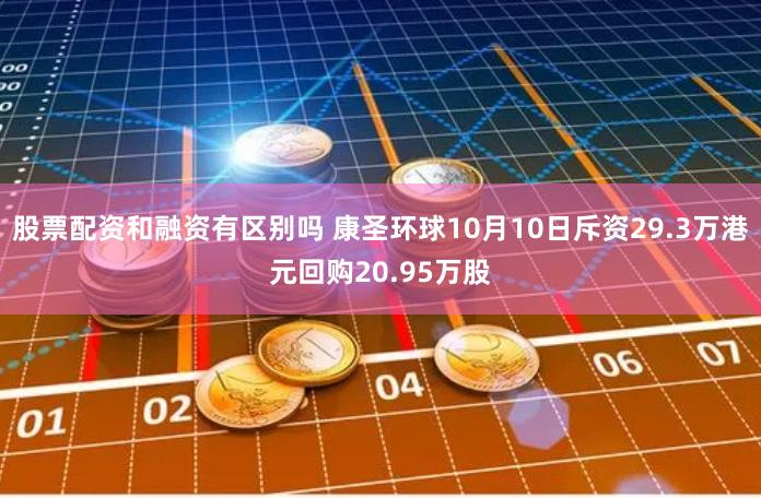 股票配资和融资有区别吗 康圣环球10月10日斥资29.3万港元回购20.95万股
