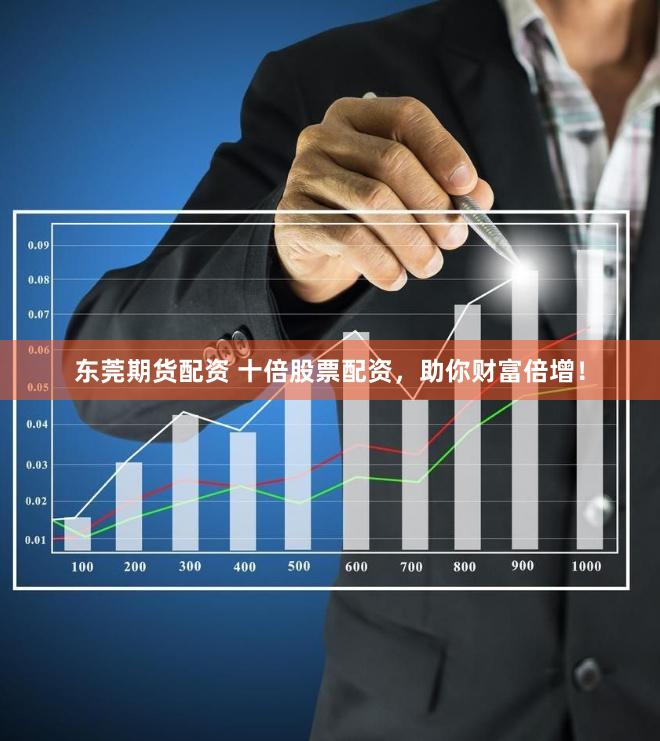东莞期货配资 十倍股票配资，助你财富倍增！