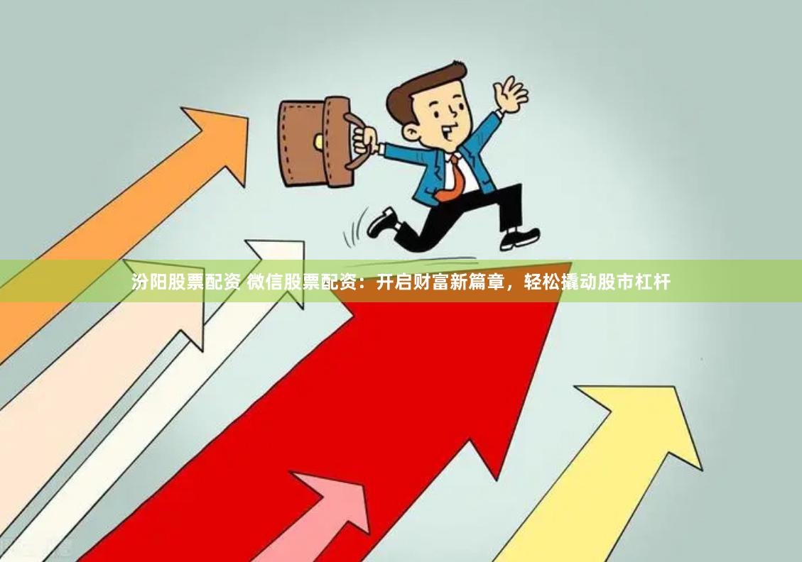 汾阳股票配资 微信股票配资：开启财富新篇章，轻松撬动股市杠杆