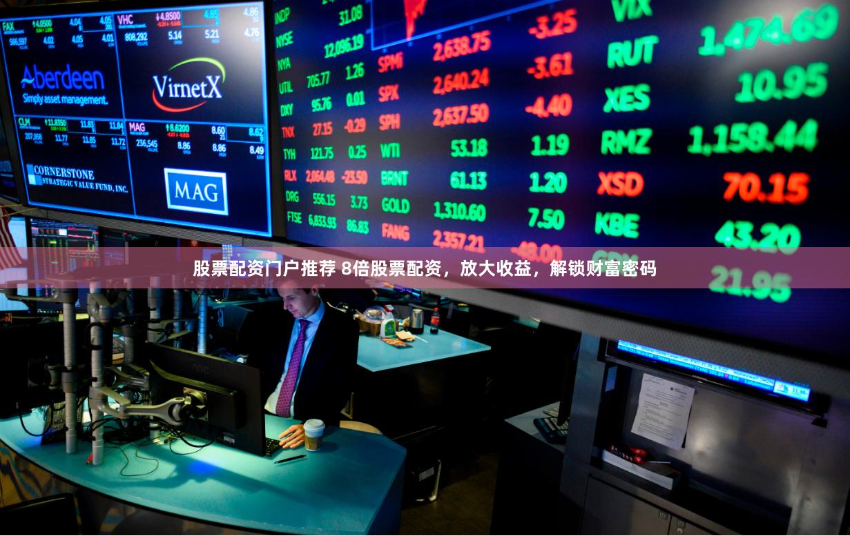 股票配资门户推荐 8倍股票配资，放大收益，解锁财富密码