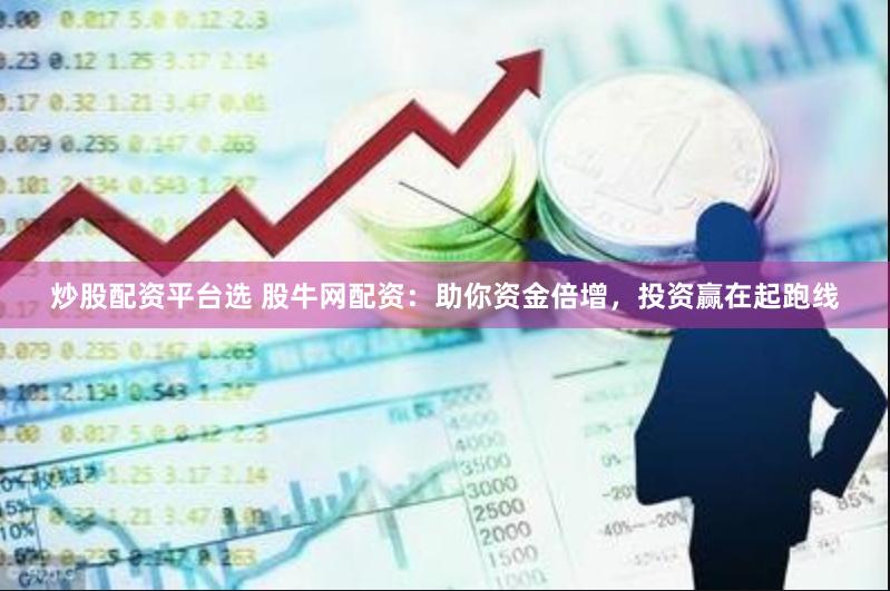 炒股配资平台选 股牛网配资：助你资金倍增，投资赢在起跑线