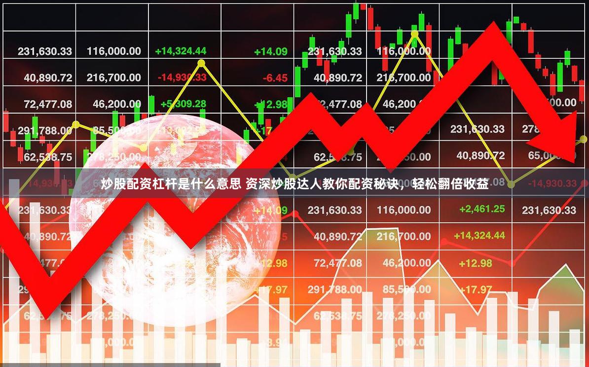 炒股配资杠杆是什么意思 资深炒股达人教你配资秘诀，轻松翻倍收益