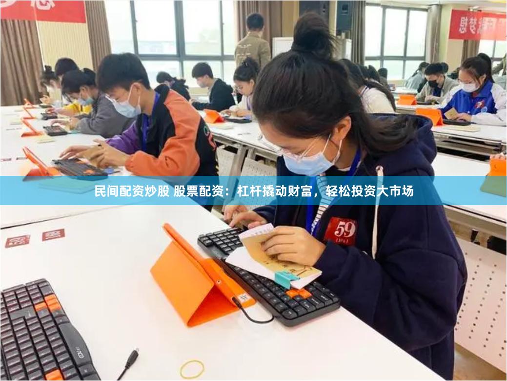 民间配资炒股 股票配资：杠杆撬动财富，轻松投资大市场
