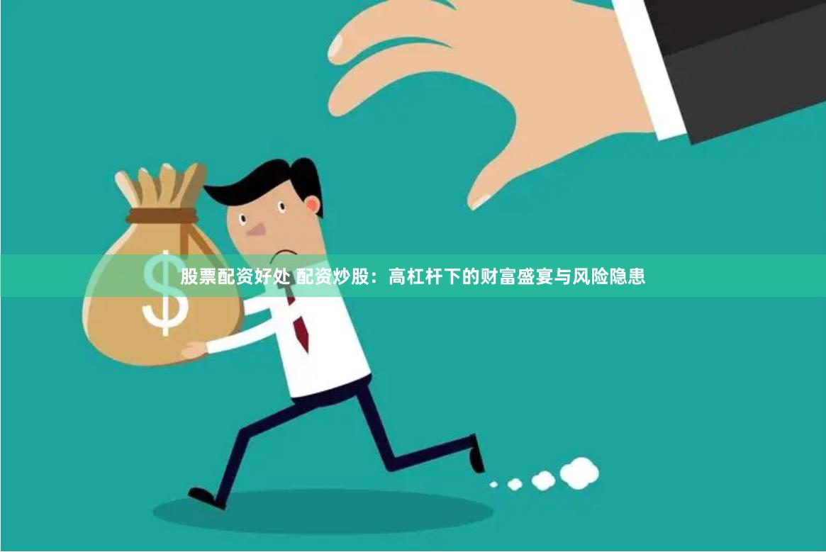 股票配资好处 配资炒股：高杠杆下的财富盛宴与风险隐患