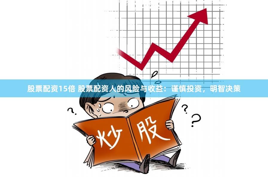 股票配资15倍 股票配资人的风险与收益：谨慎投资，明智决策