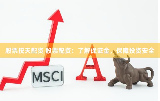 股票按天配资 股票配资：了解保证金，保障投资安全