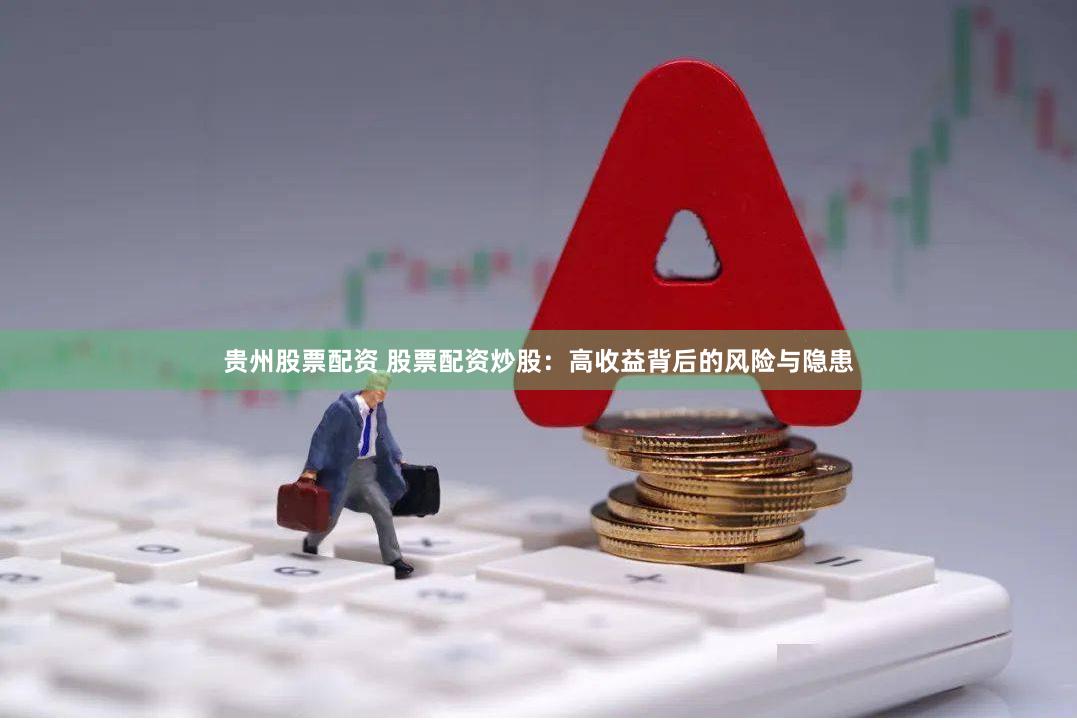 贵州股票配资 股票配资炒股：高收益背后的风险与隐患