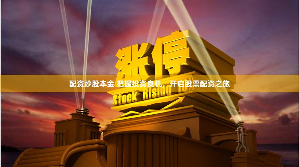 配资炒股本金 把握投资良机，开启股票配资之旅