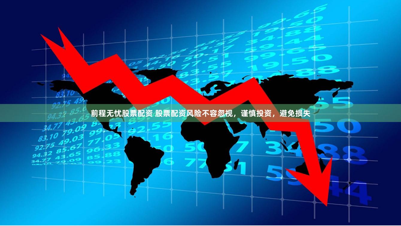 前程无忧股票配资 股票配资风险不容忽视，谨慎投资，避免损失