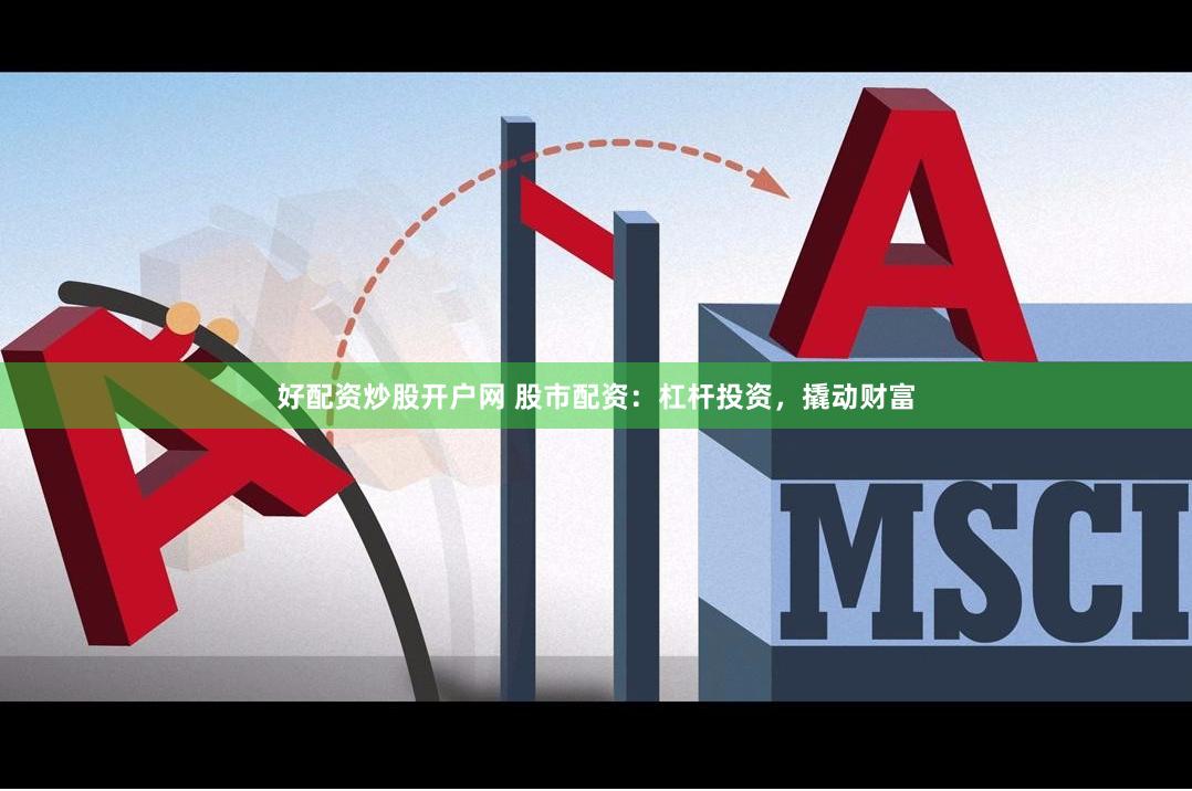 好配资炒股开户网 股市配资：杠杆投资，撬动财富