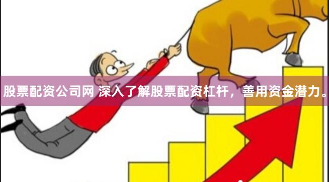 股票配资公司网 深入了解股票配资杠杆，善用资金潜力。