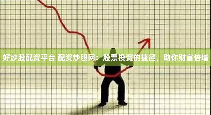 好炒股配资平台 配资炒股网：股票投资的捷径，助你财富倍增