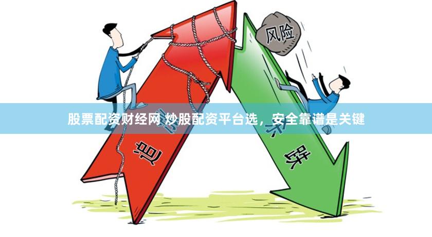 股票配资财经网 炒股配资平台选，安全靠谱是关键