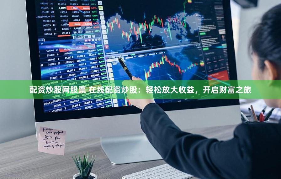 配资炒股网股票 在线配资炒股：轻松放大收益，开启财富之旅