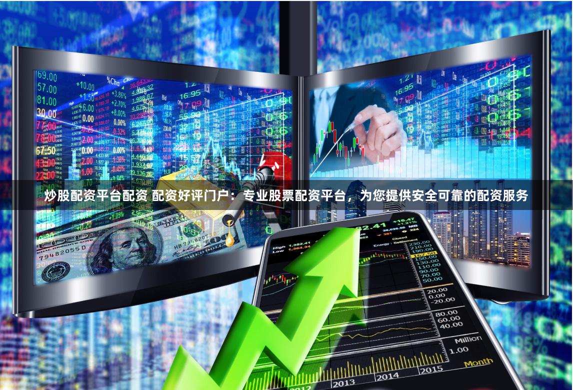 炒股配资平台配资 配资好评门户：专业股票配资平台，为您提供安全可靠的配资服务