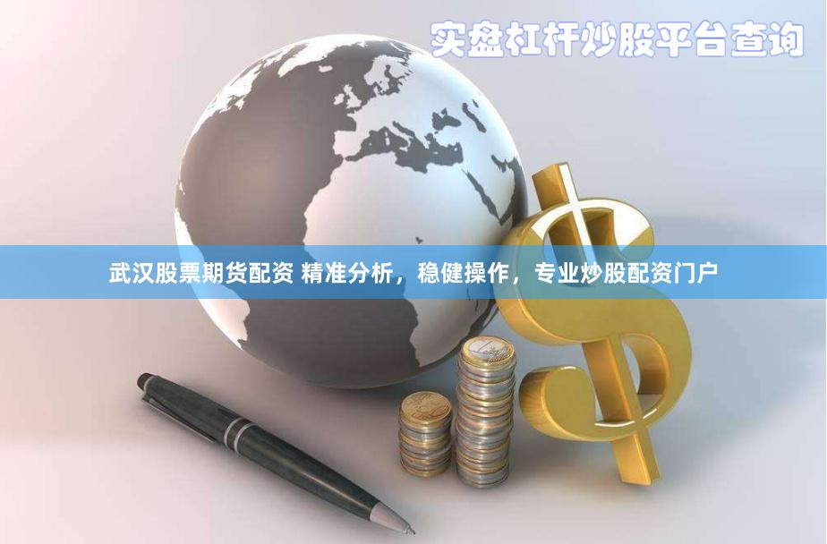 武汉股票期货配资 精准分析，稳健操作，专业炒股配资门户