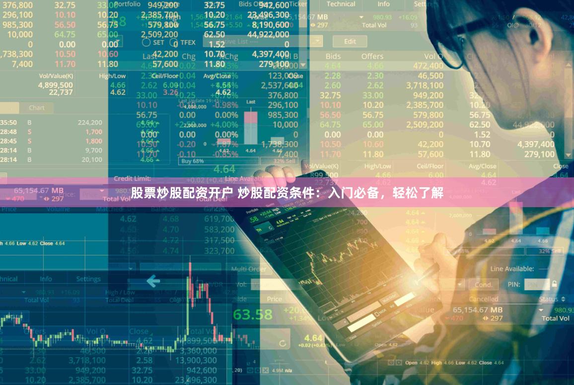 股票炒股配资开户 炒股配资条件：入门必备，轻松了解