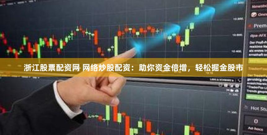 浙江股票配资网 网络炒股配资：助你资金倍增，轻松掘金股市