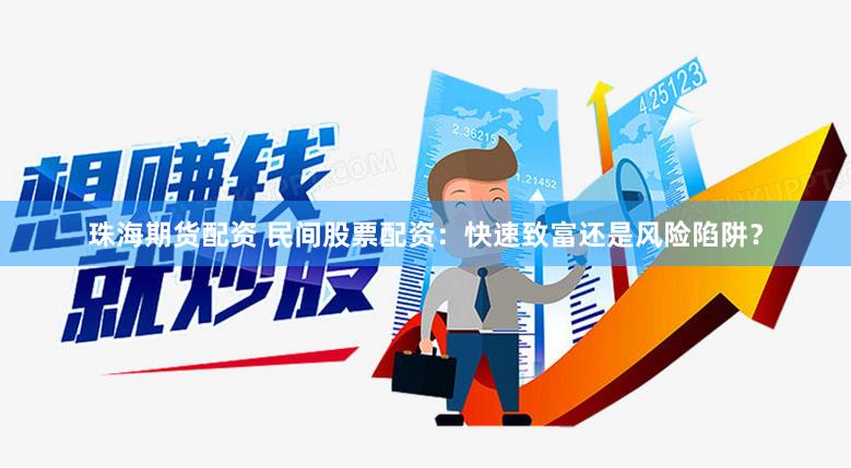 珠海期货配资 民间股票配资：快速致富还是风险陷阱？