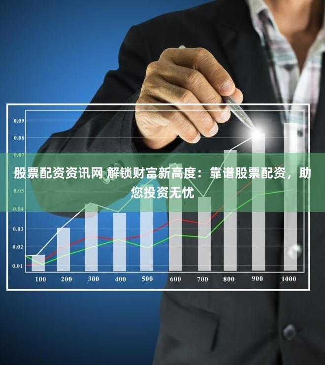 股票配资资讯网 解锁财富新高度：靠谱股票配资，助您投资无忧