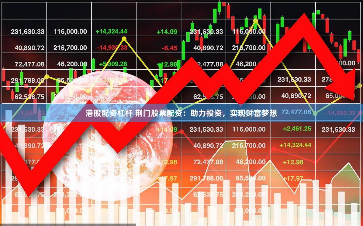 港股配资杠杆 荆门股票配资：助力投资，实现财富梦想