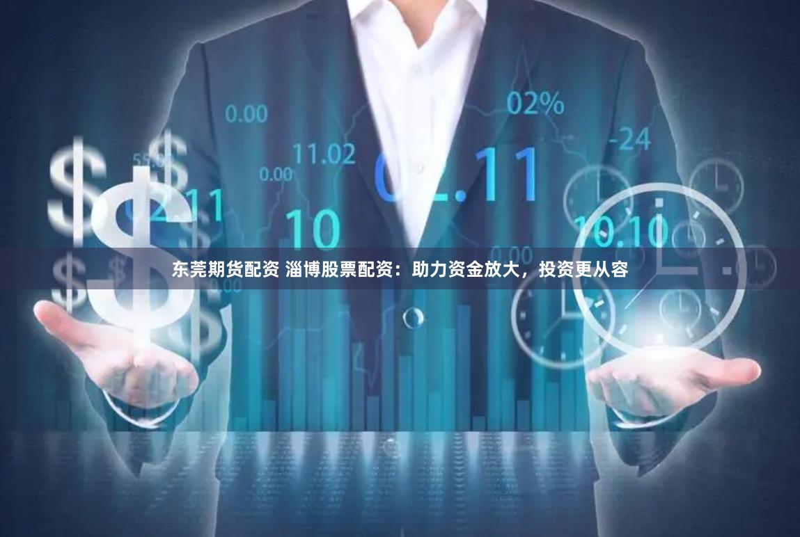 东莞期货配资 淄博股票配资：助力资金放大，投资更从容