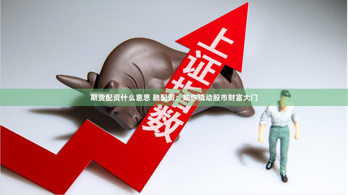 期货配资什么意思 融配资：助你撬动股市财富大门