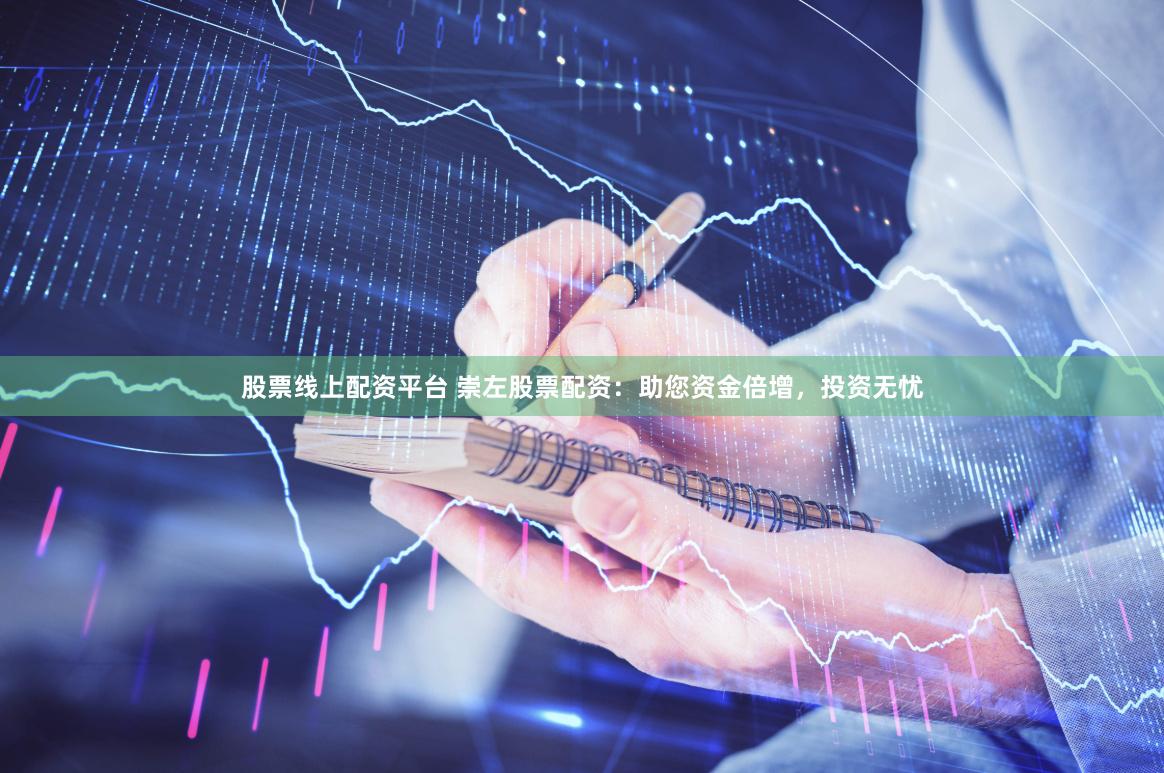股票线上配资平台 崇左股票配资：助您资金倍增，投资无忧