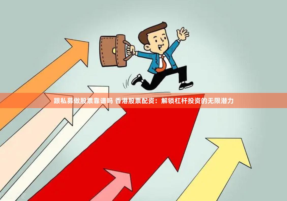 跟私募做股票靠谱吗 香港股票配资：解锁杠杆投资的无限潜力