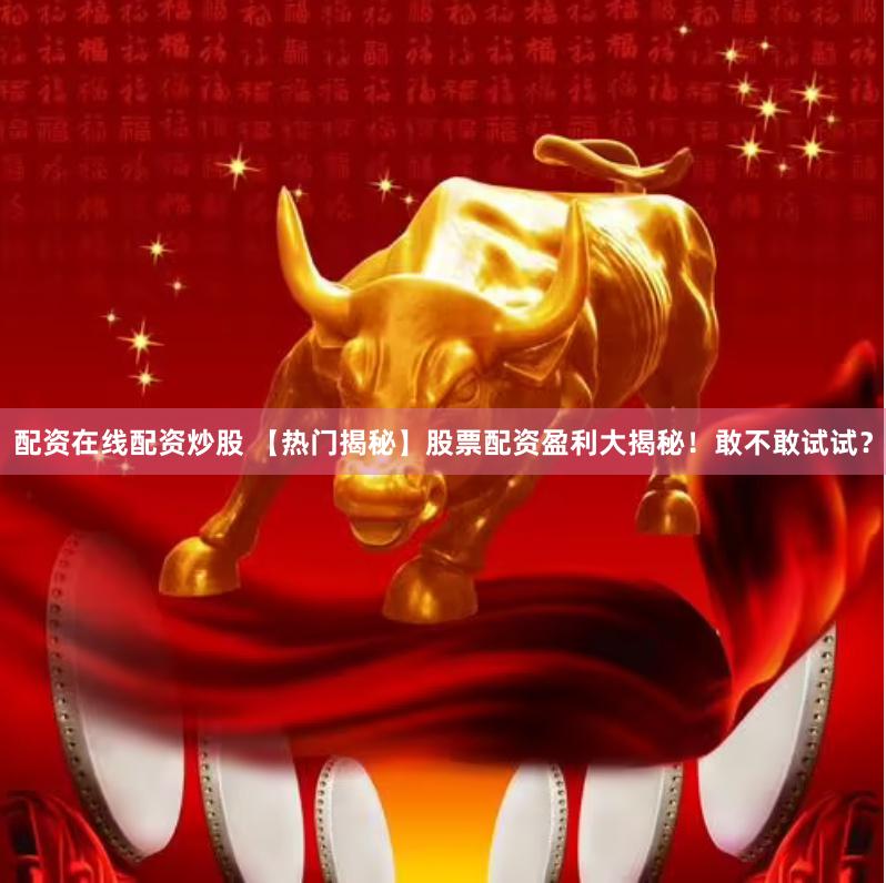 配资在线配资炒股 【热门揭秘】股票配资盈利大揭秘！敢不敢试试？