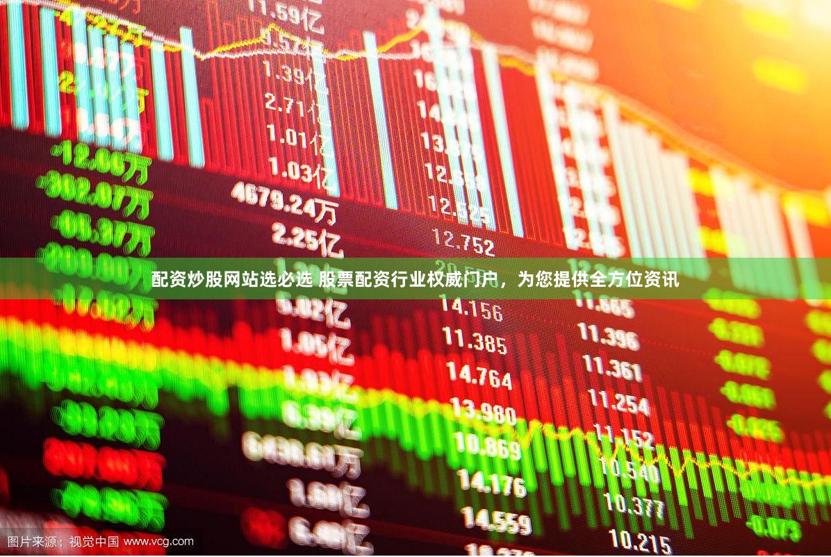 配资炒股网站选必选 股票配资行业权威门户，为您提供全方位资讯
