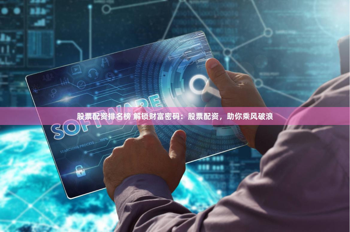 股票配资排名榜 解锁财富密码：股票配资，助你乘风破浪