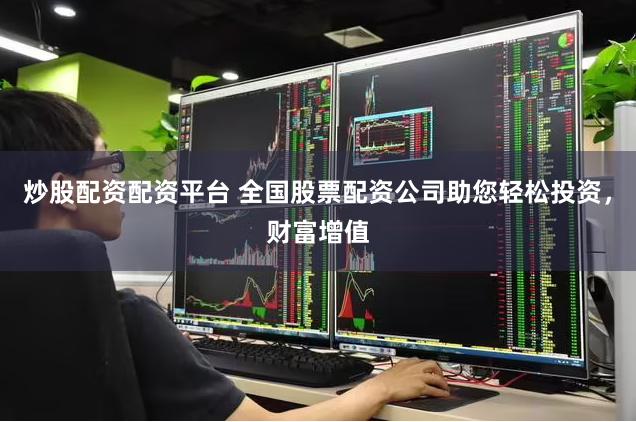 炒股配资配资平台 全国股票配资公司助您轻松投资，财富增值