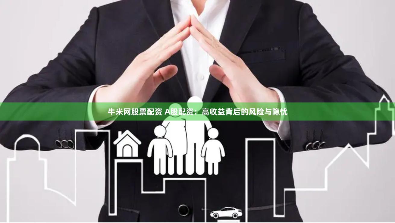 牛米网股票配资 A股配资：高收益背后的风险与隐忧